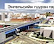 “Энгельсийн гүүрэн гарц”-ын ажлын товч танилцуулга	 